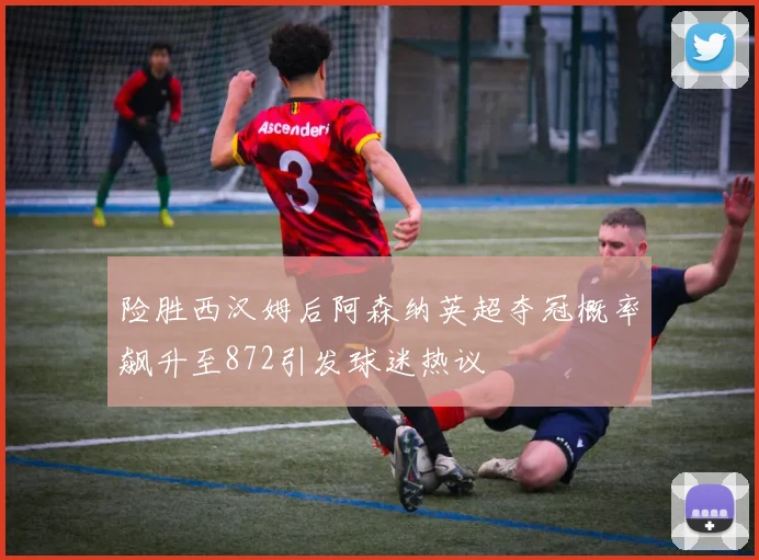险胜西汉姆后阿森纳英超夺冠概率飙升至872引发球迷热议