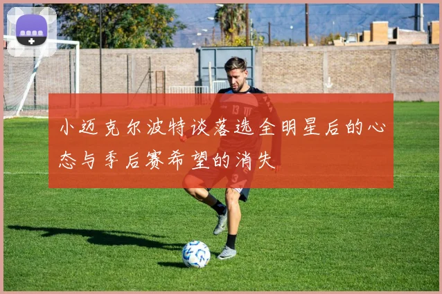 小迈克尔波特谈落选全明星后的心态与季后赛希望的消失