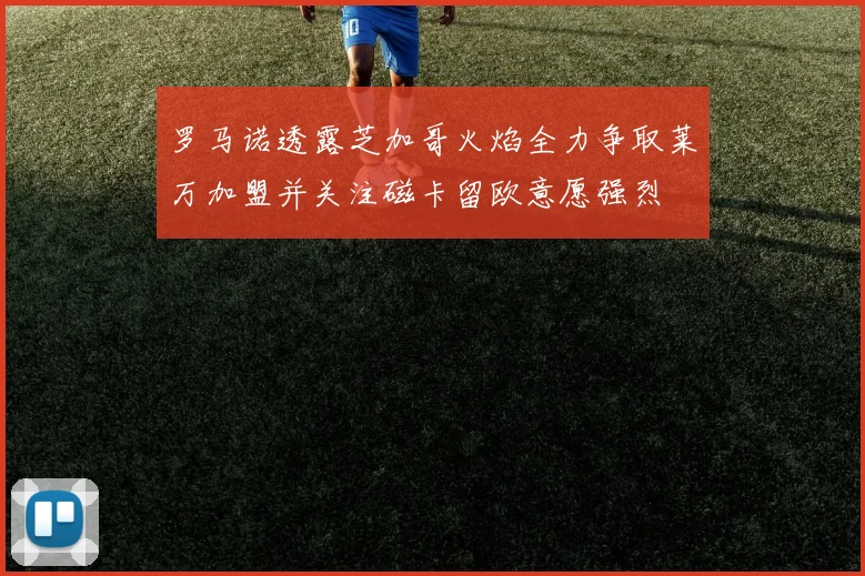 罗马诺透露芝加哥火焰全力争取莱万加盟并关注磁卡留欧意愿强烈