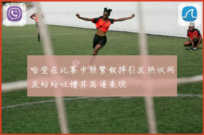 哈登在比赛中频繁假摔引发热议网友纷纷吐槽其离谱表现