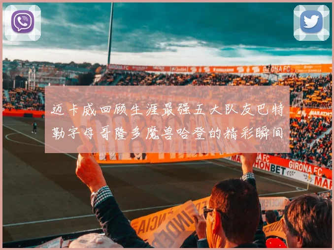 迈卡威回顾生涯最强五大队友巴特勒字母哥隆多魔兽哈登的精彩瞬间