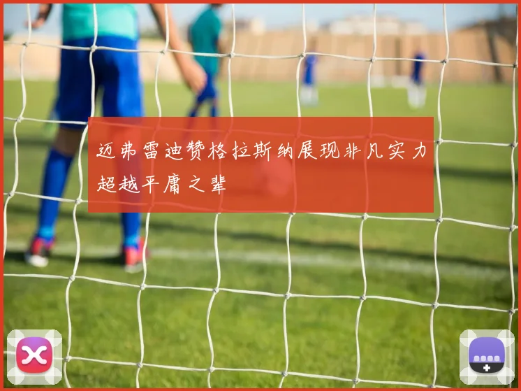 迈弗雷迪赞格拉斯纳展现非凡实力超越平庸之辈