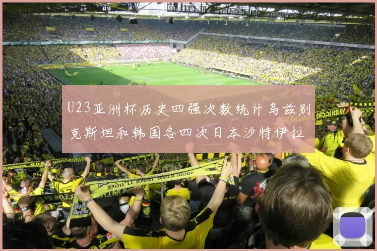 U23亚洲杯历史四强次数统计乌兹别克斯坦和韩国各四次日本沙特伊拉克三次
